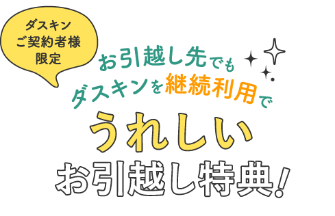ダスキンご契約者様限定お引越し先でもダスキンを継続利用でうれしいお引越し特典！