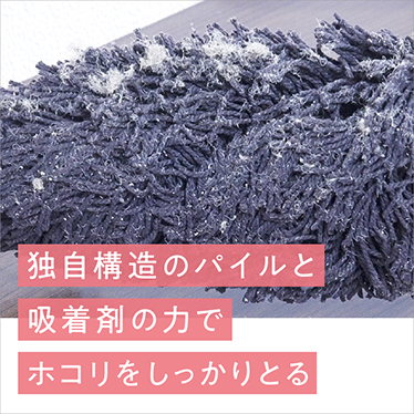 独自構造のパイルと吸着剤の力でホコリをしっかりとる