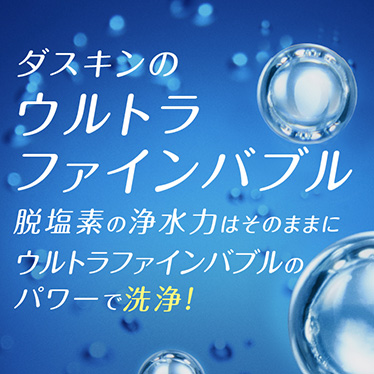 ダスキンのウルトラファインバブル　脱塩素の浄水力はそのままにウルトラファインバブルのパワーで洗浄！