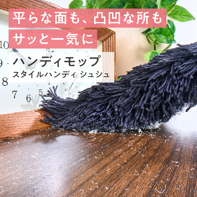 平らな面も、凸凹な所もサッと一気に　ハンディモップ「スタイルハンディ シュシュ」