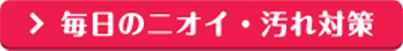 毎日のニオイ・汚れ対策