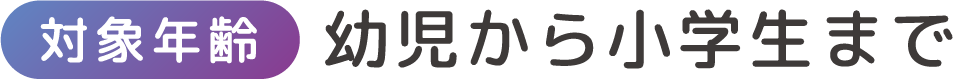 対象年齢 幼児から小学生まで