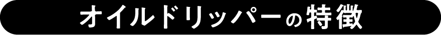 オイルドリッパーの特徴