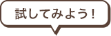 �����Ă݂悤�I