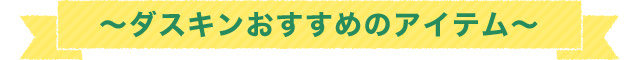 ～ダスキンおすすめのアイテム～