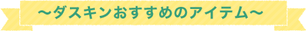 ～ダスキンおすすめのアイテム～