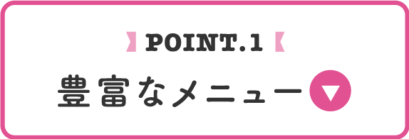 point.1 豊富なメニュー