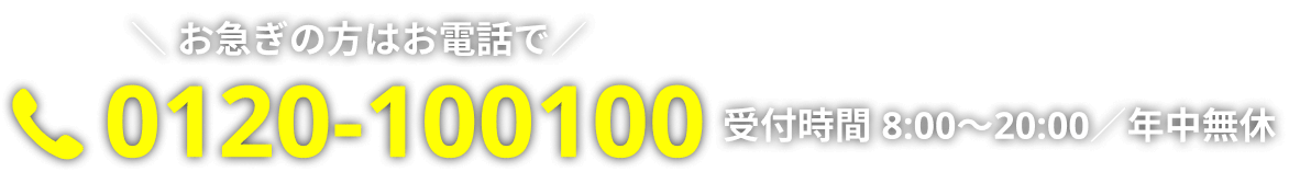 お急ぎの方はお電話で　0120-100100　受付時間 8:00～20:00／年中無休